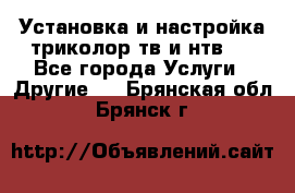 Установка и настройка триколор тв и нтв   - Все города Услуги » Другие   . Брянская обл.,Брянск г.